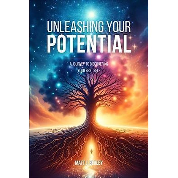 Unleashing Your Potential, Matt J. Berley