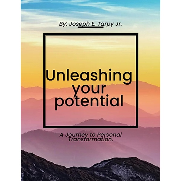 Unleashing your potential: a journey to personal transformation, Joseph E. Tarpy