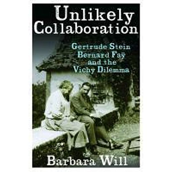 Unlikely Collaboration: Gertrude Stein, Bernard Fay, and the Vichy Dilemma, Barbara Will