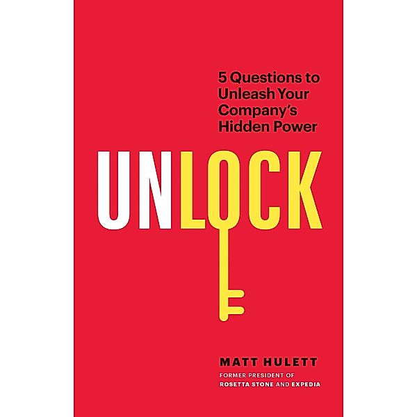 Unlock: 5 Questions to Unleash Your Company's Hidden Power, Matt Hulett