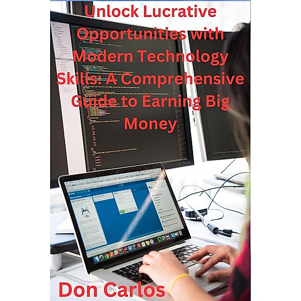 Unlock Lucrative Opportunities with Modern Technology Skills: A Comprehensive Guide to Earning Big Money, Don Carlos
