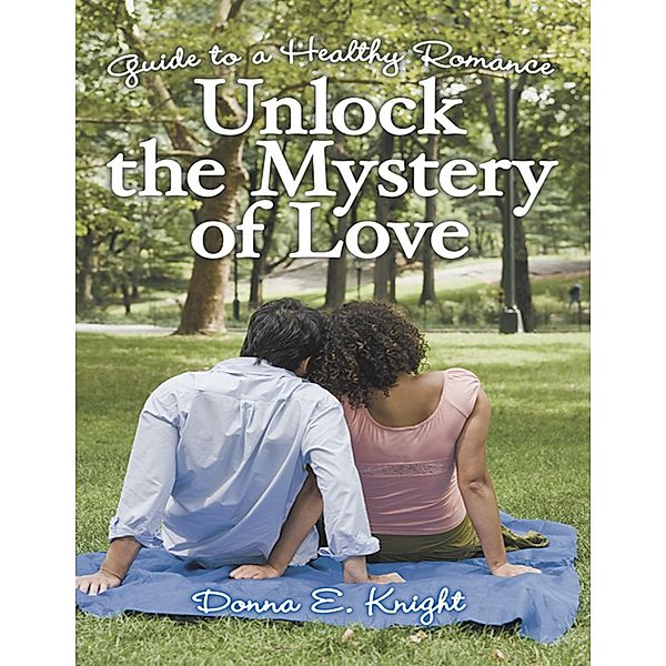 Unlock the Mystery of Love: Guide to a Healthy Romance, Donna E. Knight