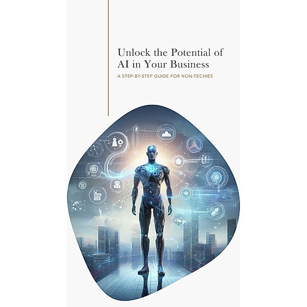 Unlock the Potential of AI in Your Business: A Step-by-Step Guide for Non-Techies, Matt Hoffman