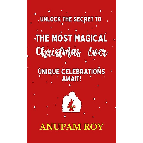 Unlock the Secret to the Most Magical Christmas Ever!  Unique Celebrations Await!, Anupam Roy