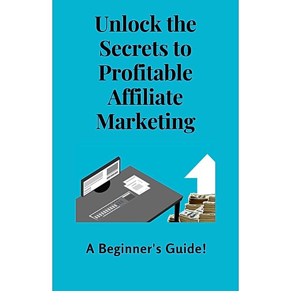 Unlock the Secrets to Profitable Affiliate Marketing - A Beginner's Guide!, Jules Steiner, Eddie Howe