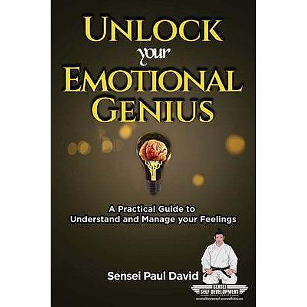 Unlock Your Emotional Genius - A Practical Guide to Understand & Manage Your Feelings / Sensei Self Development Mental Health Books Series, Sensei Paul David