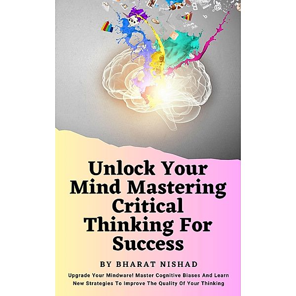 Unlock Your Mind Mastering Critical Thinking For Success, Bharat Nishad