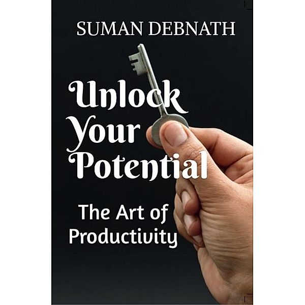 Unlock Your Potential: The Art of Productivity, Suman Debnath