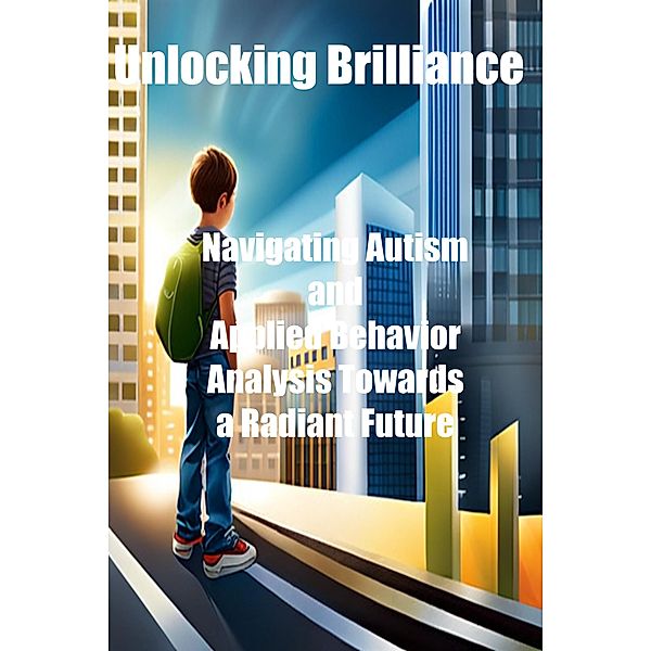 Unlocking Brilliance: Navigating Autism and Applied Behavior Analysis Towards a Radiant Future, Travis Breeding