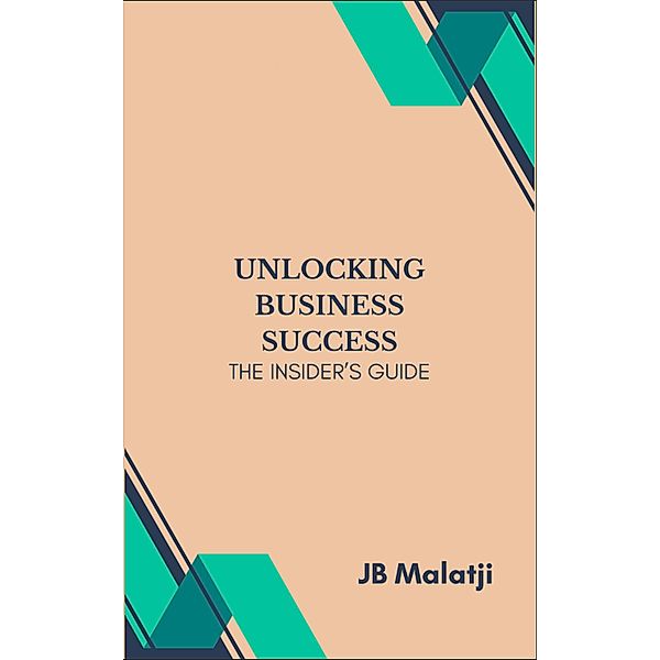 Unlocking Business Success: The Insider's Guide, Jb Malatji