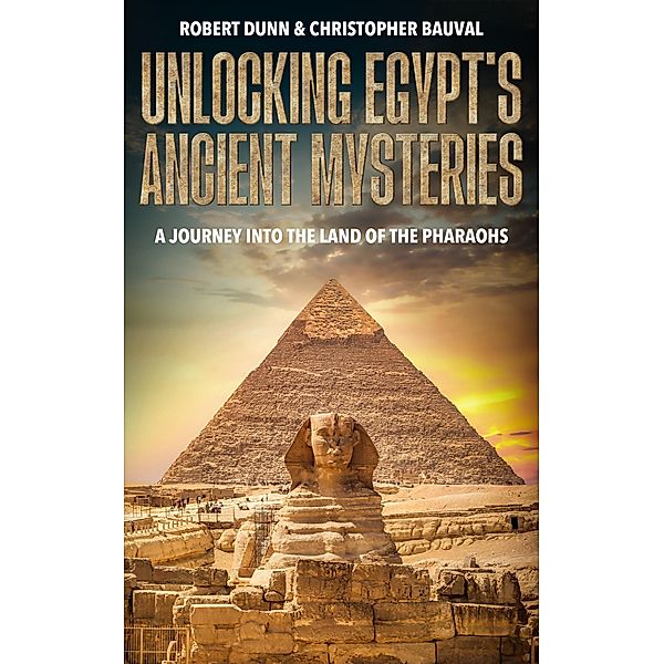 Unlocking Egypt's Ancient Mysteries: A Journey into the Land of the Pharaohs, Robert Dunn, Christopher Bauval