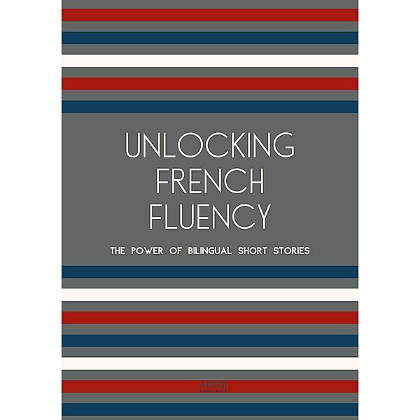 Unlocking French Fluency: The Power of Bilingual Short Stories, Artici Bilingual Books