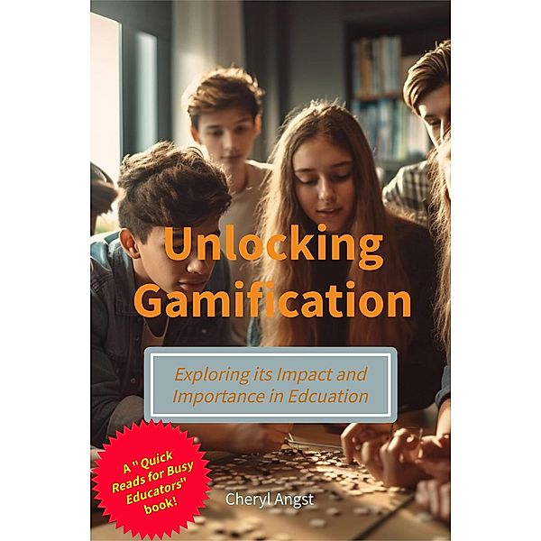 Unlocking Gamification - Exploring the Impact and Importance in Education (Quick Reads for Busy Educators) / Quick Reads for Busy Educators, Cheryl Angst