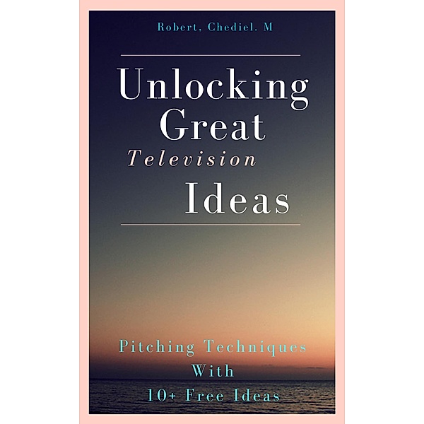 Unlocking Great Television Ideas, Chediel M Robert