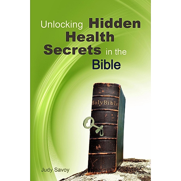 Unlocking Hidden Health Secrets in the Bible, Judy Savoy