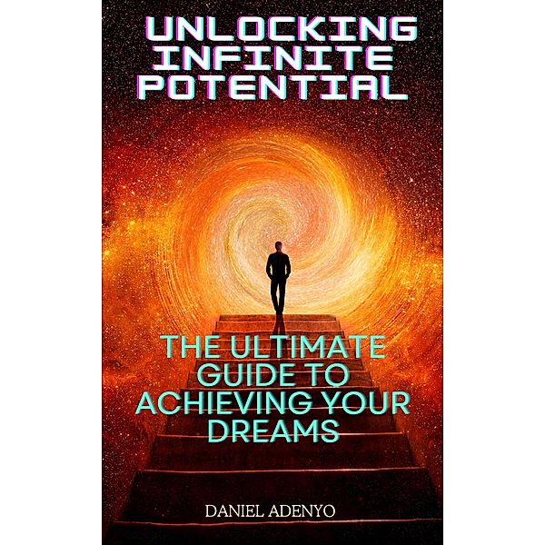 Unlocking Infinite Potential: The Ultimate Guide to Achieving Your Dreams, Daniel Adenyo