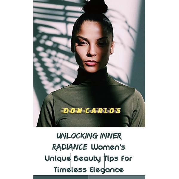 Unlocking Inner Radiance: Women's Unique Beauty Tips for Timeless Elegance, Don Carlos
