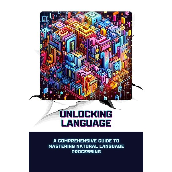 Unlocking Language: A Comprehensive Guide to Mastering Natural Language Processing, Sheldon Morgan David