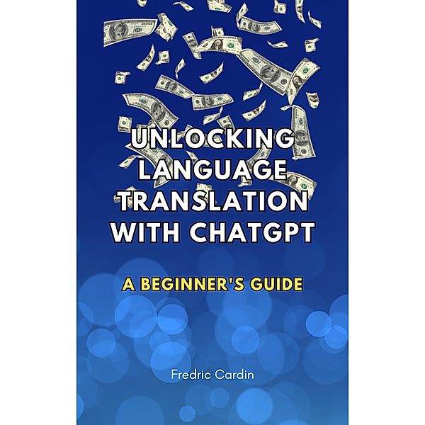 Unlocking Language Translation with ChatGPT_ A Beginner's Guide, Fredric Cardin