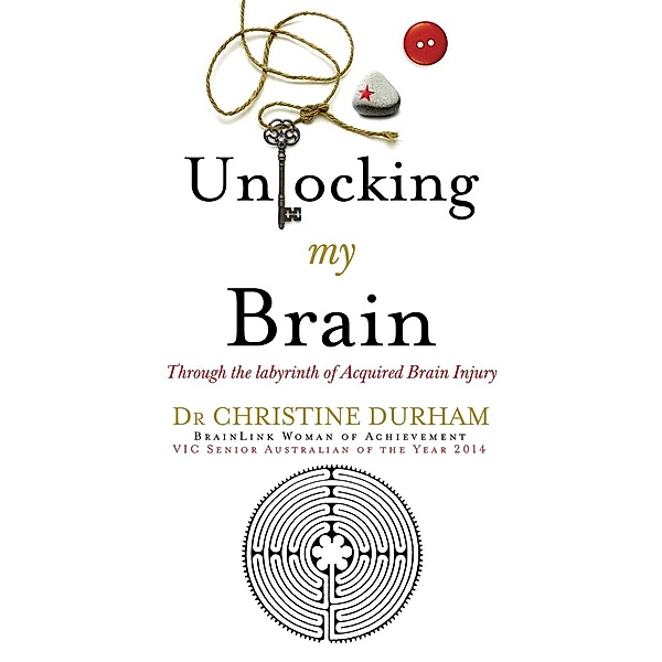 Unlocking My Brain; Through the labyrinth of Acquired Brain Injury, Christine Durham