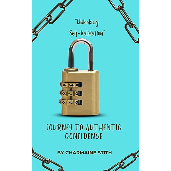Unlocking Self-Validation A Journey to Authentic Confidence, Charmaine Stith