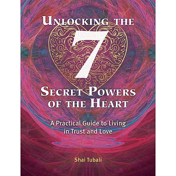 Unlocking the 7 Secret Powers of the Heart, Shai Tubali
