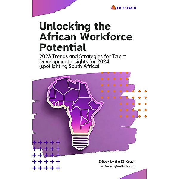 Unlocking the African Workforce Potential: 2023 Trends and Strategies for Talent Development Insights for 2024 (Spotlighting South Africa), The EB Koach