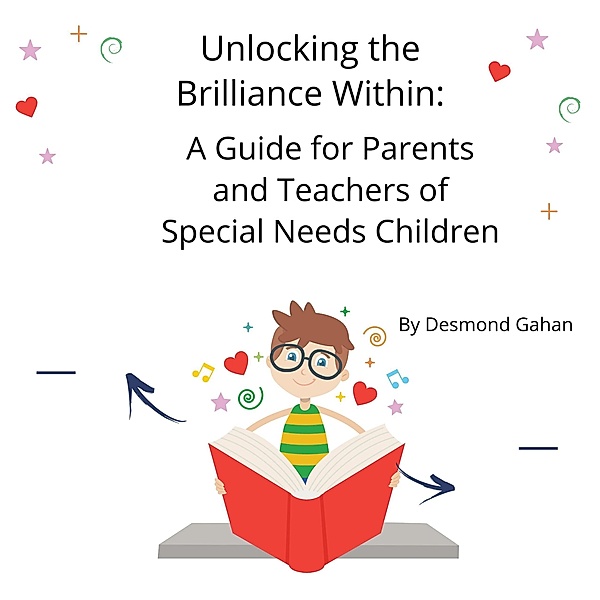 Unlocking the Brilliance Within: A Guide for Parents and Teachers of Special Needs Children, Desmond Gahan