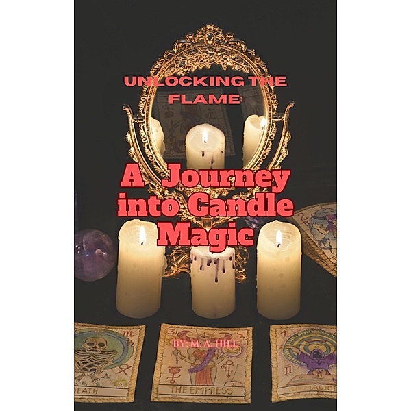 Unlocking the Flame: A Journey into Candle Magic, M. A Hill