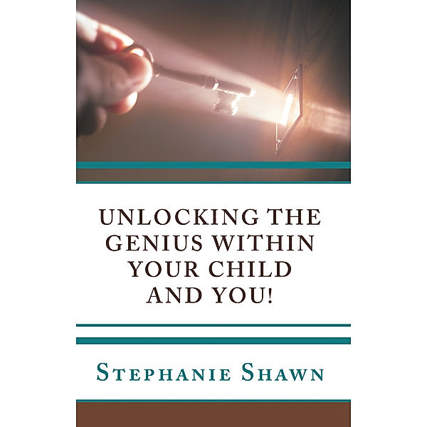 Unlocking the Genius Within Your Child and You!, Stephanie Shawn