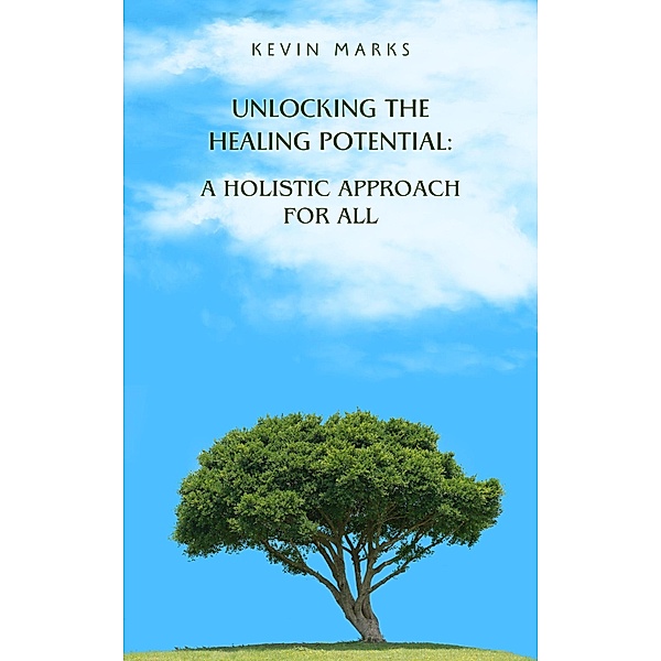 Unlocking the Healing Potential: A Holistic Approach for All, Kevin Marks
