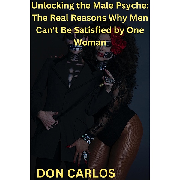 Unlocking the Male Psyche: The Real Reasons Why Men Can't Be Satisfied by One Woman, Don Carlos
