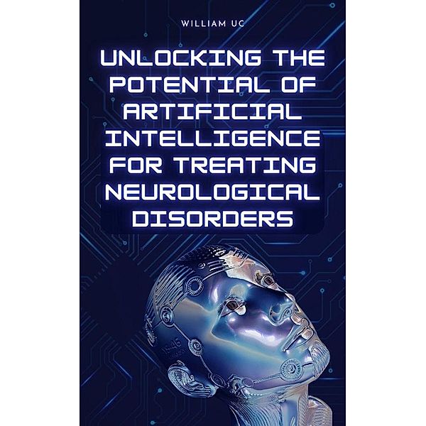 Unlocking the Potential of Artificial Intelligence for Treating Neurological Disorders, William Uc