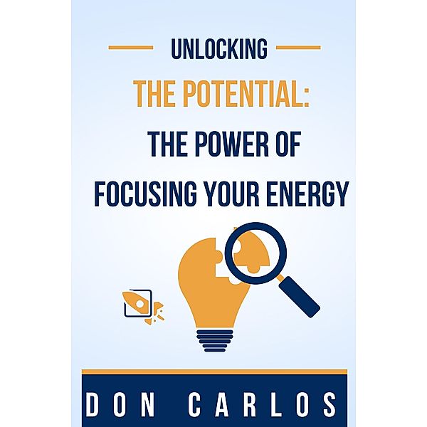 Unlocking the Potential: The Power of Focusing Your Energy, Don Carlos