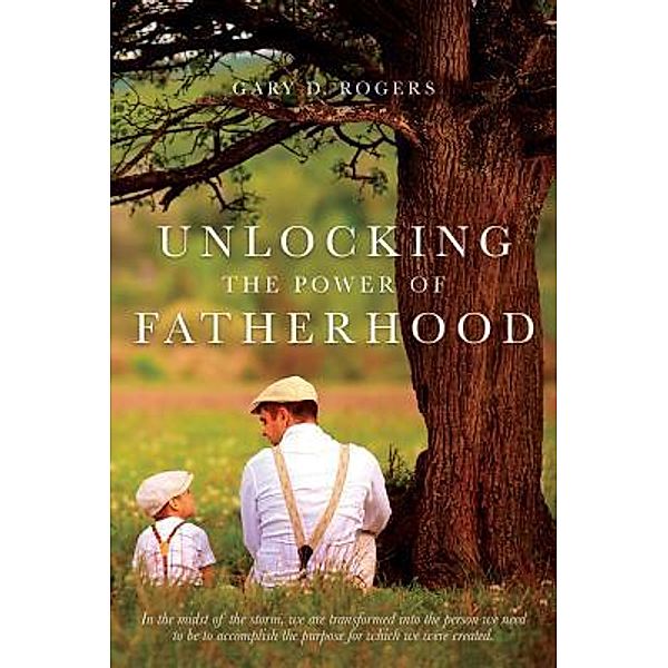 UNLOCKING THE POWER OF FATHERHOOD, Gary D. Rogers
