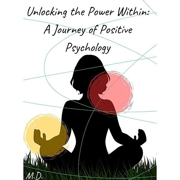 Unlocking the Power Within: A Journey of Positive Psychology. / Psychology, Marco Dottaric.