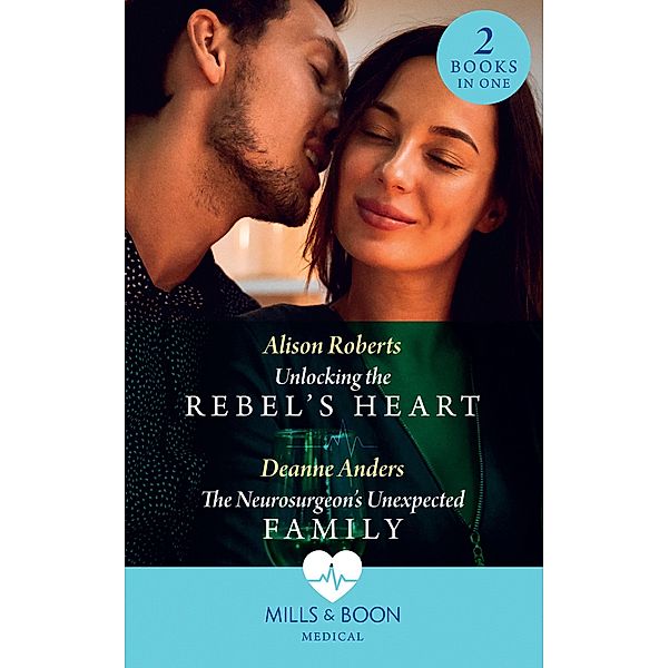 Unlocking The Rebel's Heart / The Neurosurgeon's Unexpected Family: Unlocking the Rebel's Heart / The Neurosurgeon's Unexpected Family (Mills & Boon Medical), Alison Roberts, Deanne Anders