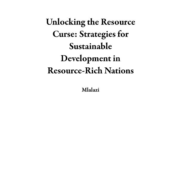 Unlocking the Resource Curse: Strategies for Sustainable Development in Resource-Rich Nations, Mlalazi