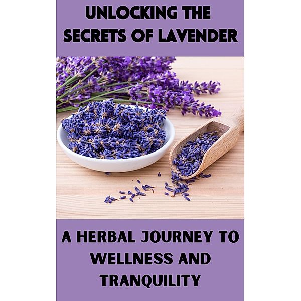 Unlocking the Secrets of Lavender : A Herbal Journey to Wellness and Tranquility, Ruchini Kaushalya