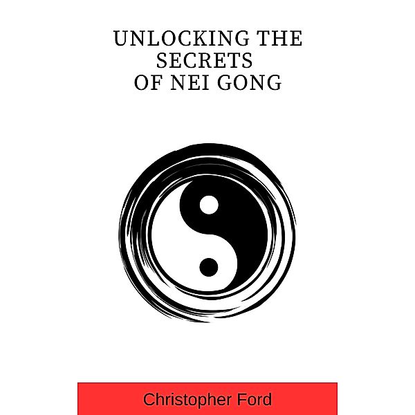 Unlocking the Secrets of Nei Gong (The Martial Arts Collection) / The Martial Arts Collection, Christopher Ford