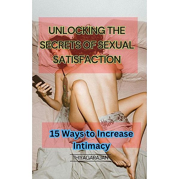 Unlocking the Secrets of Sexual Satisfaction: 15 Ways to Increase Intimacy, Thiyagarajan