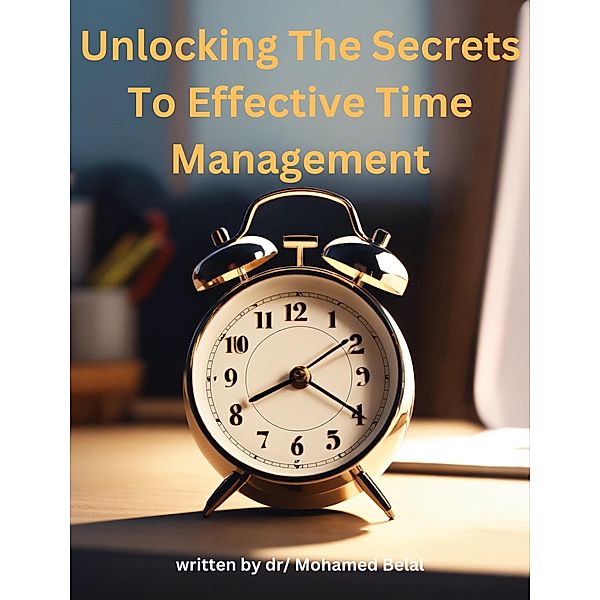 Unlocking the Secrets to Effective Time Management, Mohamed Belal