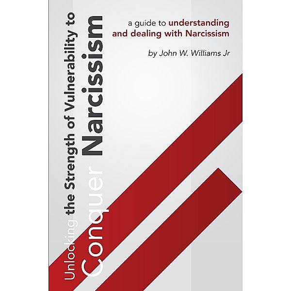 Unlocking The Strength Of Vulnerability: To Conquer Narcissism, John Williams