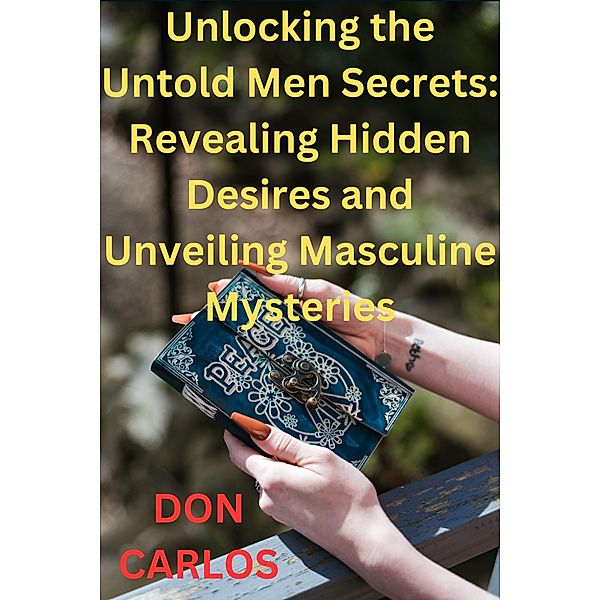 Unlocking the Untold Men Secrets: Revealing Hidden Desires and Unveiling Masculine Mysteries, Don Carlos