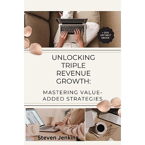Unlocking Triple Revenue Growth:  Mastering Value-Added Strategies, Steven Jenkins