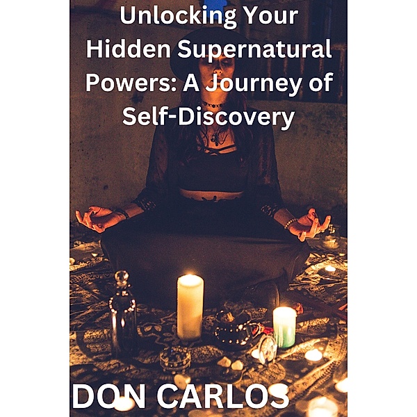 Unlocking Your Hidden Supernatural Powers: A Journey of Self-Discovery, Don Carlos