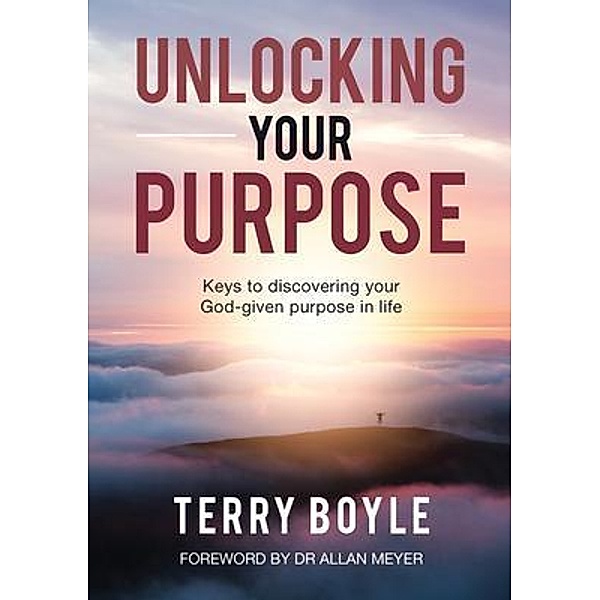 Unlocking your Purpose / Terry J Boyle, Terry J Boyle