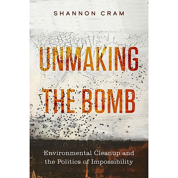 Unmaking the Bomb / Critical Environments: Nature, Science, and Politics Bd.14, Shannon Cram