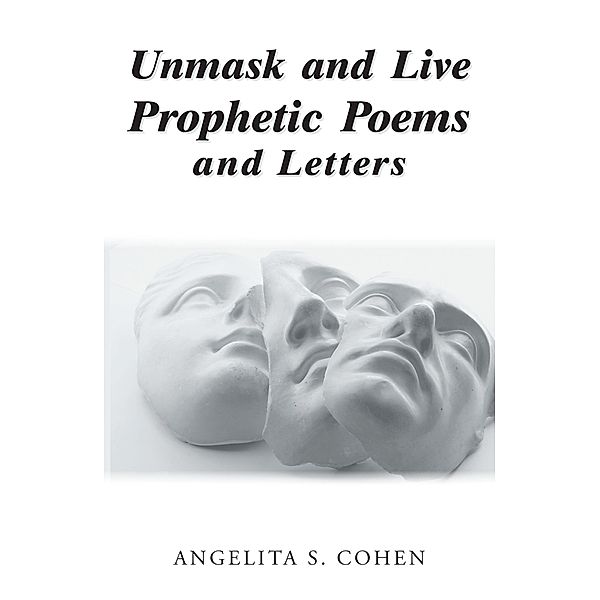 Unmask and Live Prophetic Poems and Letters, Angelita S. Cohen