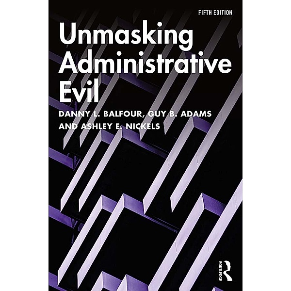 Unmasking Administrative Evil, Danny L. Balfour, Guy B. Adams, Ashley E. Nickels